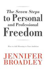 The Seven Steps to Personal and Professional Freedom: How to Add Meaning to Your Ambition