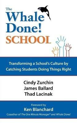 The Whale Done School: Transforming A School's Culture by Catching Students Doing Things Right - Dr. Cynthia Zurchin,James Ballard,Thad Lacinek - cover