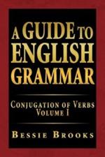 A Guide to English Grammar: Conjugation of Verbs Volume I