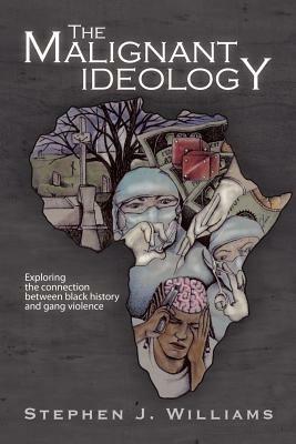 The Malignant Ideology: Exploring the Connection Between Black History and Gang Violence - Stephen J Williams - cover