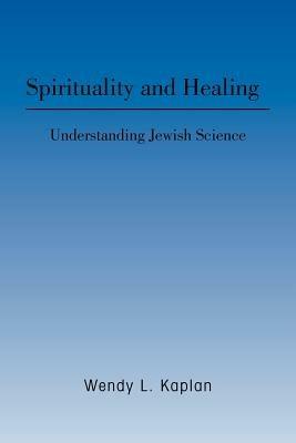 Spirituality and Healing: Understanding Jewish Science - Wendy L Kaplan - cover