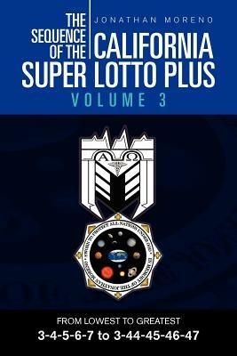 The Sequence of the California Super Lotto Plus Volume 3: From Lowest to Greatest 3-4-5-6-7 to 3-44-45-46-47 - Jonathan Moreno - cover