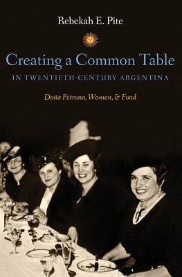 Creating a Common Table in Twentieth-Century Argentina: Dona Petrona, Women, and Food - Rebekah E. Pite - cover