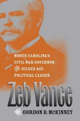 Zeb Vance: North Carolina's Civil War Governor and Gilded Age Political Leader - Gordon B. McKinney - cover