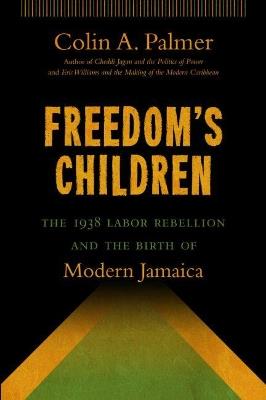 Freedom's Children: The 1938 Labor Rebellion and the Birth of Modern Jamaica - Colin A. Palmer - cover