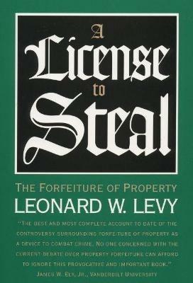 A License to Steal: The Forfeiture of Property - Leonard W. Levy - cover