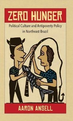 Zero Hunger: Political Culture and Antipoverty Policy in Northeast Brazil - Aaron Ansell - cover