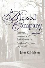 A Blessed Company: Parishes, Parsons, and Parishioners in Anglican Virginia, 1690-1776