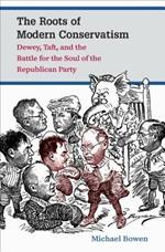 The Roots of Modern Conservatism: Dewey, Taft, and the Battle for the Soul of the Republican Party