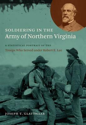 Soldiering in the Army of Northern Virginia: A Statistical Portrait of the Troops Who Served under Robert E. Lee - Joseph T. Glatthaar - cover