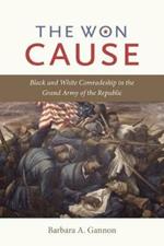 The Won Cause: Black and White Comradeship in the Grand Army of the Republic 