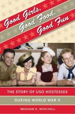 Good Girls, Good Food, Good Fun: The Story of  USO Hostesses during World War II