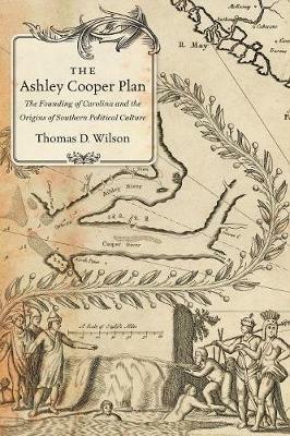 The Ashley Cooper Plan: The Founding of Carolina and the Origins of Southern Political Culture - Thomas D. Wilson - cover