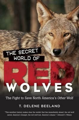 The Secret World of Red Wolves: The Fight to Save North America's Other Wolf - T. DeLene Beeland - cover