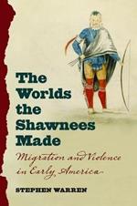 The Worlds the Shawnees Made: Migration and Violence in Early America