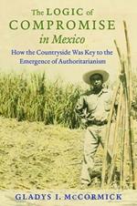 The Logic of Compromise in Mexico: How the Countryside Was Key to the Emergence of Authoritarianism