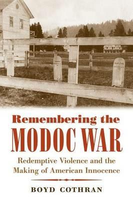 Remembering the Modoc War: Redemptive Violence and the Making of American Innocence - Boyd Cothran - cover