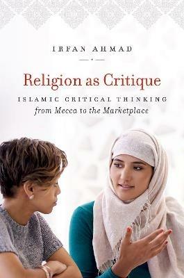 Religion as Critique: Islamic Critical Thinking from Mecca to the Marketplace - Irfan Ahmad - cover