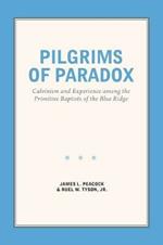 Pilgrims of Paradox: Calvinism and Experience among the Primitive Baptists of the Blue Ridge