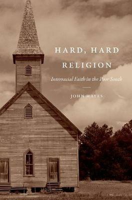 Hard, Hard Religion: Interracial Faith in the Poor South - John Hayes - cover