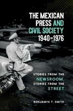 The Mexican Press and Civil Society, 1940-1976: Stories from the Newsroom, Stories from the Street