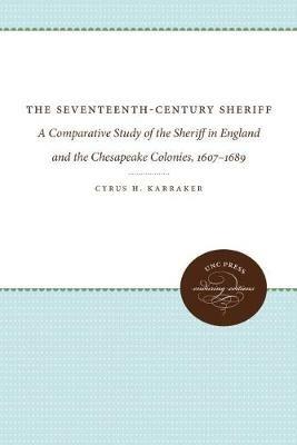 The Seventeenth-Century Sheriff: A Comparative Study of the Sheriff in England and the Chesapeake Colonies, 1607-1689 - Cyrus H. Karraker - cover