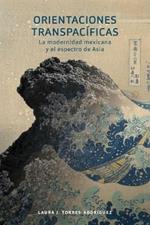 Orientaciones Transpacificas: la modernidad mexicana y el espectro de Asia