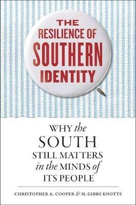 The Resilience of Southern Identity: Why the South Still Matters in the Minds of Its People - Christopher A. Cooper,H. Gibbs Knotts - cover