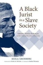 A Black Jurist in a Slave Society: Antonio Pereira Reboucas and the Trials of Brazilian Citizenship