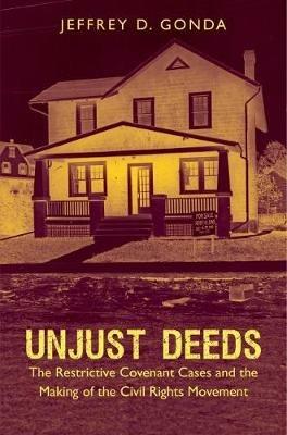 Unjust Deeds: The Restrictive Covenant Cases and the Making of the Civil Rights Movement - Jeffrey D. Gonda - cover