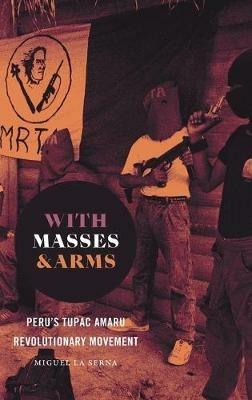 With Masses and Arms: Peru's Tupac Amaru Revolutionary Movement - Miguel La Serna - cover