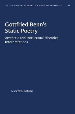 Gottfried Benn's Static Poetry: Aesthetic and Intellectual-Historical Interpretations - Mark William Roche - cover