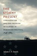 The Stormy Present: Conservatism and the Problem of Slavery in Northern Politics, 1846-1865