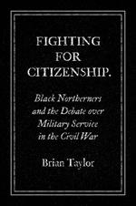 Fighting for Citizenship: Black Northerners and the Debate over Military Service in the Civil War