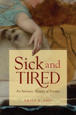 Sick and Tired: An Intimate History of Fatigue - Emily K. Abel - cover