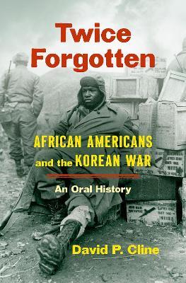 Twice Forgotten: African Americans and the Korean War, an Oral History - David P. Cline - cover