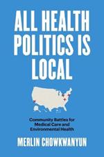 All Health Politics Is Local: Community Battles for Medical Care and Environmental Health