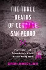 The Three Deaths of Cerro de San Pedro: Four Centuries of Extractivism in a Small Mexican Mining Town