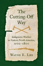 The Cutting-Off Way: Indigenous Warfare in Eastern North America, 1500-1800