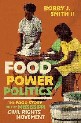 Food Power Politics: The Food Story of the Mississippi Civil Rights Movement - Bobby J. Smith II - cover