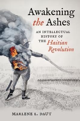 Awakening the Ashes: An Intellectual History of the Haitian Revolution - Marlene L. Daut - cover