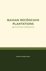 Bahian Recôncavo Plantations: Spaces of Power and Resistance