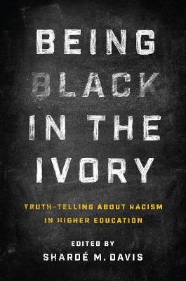 Being Black in the Ivory: Truth-Telling about Racism in Higher Education - cover