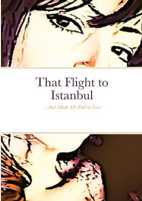 That Flight to Istanbul: ...that Made Me Fall in Love - Cristina Furlan -  Libro in lingua inglese - Lulu Press Inc - | IBS