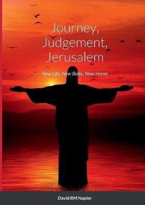 Journey, Judgement, Jerusalem: New Life, New Body, New Home - David Napier - cover