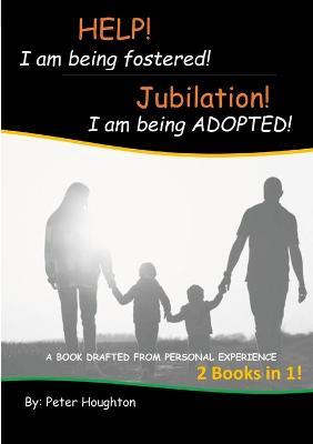 HELP! I am being fostered! Jubilation! I am being ADOPTED!: 2 Books in 1 - Drafted from Personal Experience - Peter Houghton - cover