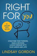 Right for You: Structure Your Thinking, Make a Decision, and Move Forward with Your Career (and Life)