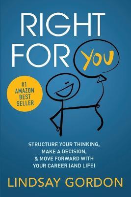 Right for You: Structure Your Thinking, Make a Decision, and Move Forward with Your Career (and Life) - Lindsay Gordon - cover