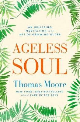 Ageless Soul: An uplifting meditation on the art of growing older - Thomas Moore - cover