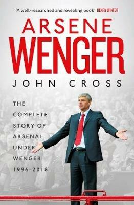 Arsene Wenger: The Inside Story of Arsenal Under Wenger - John Cross - cover